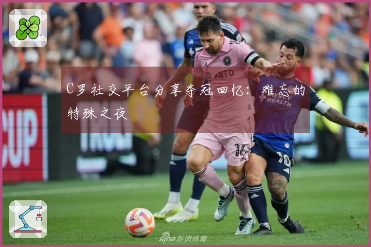 C罗社交平台分享夺冠回忆：难忘的特殊之夜
