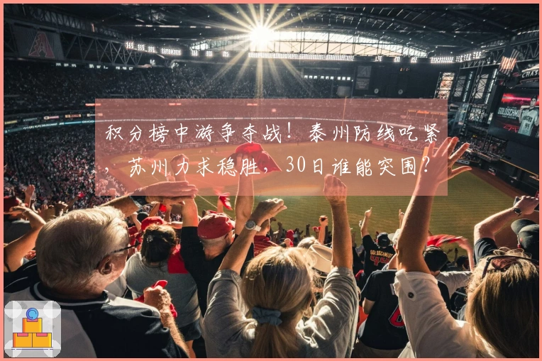积分榜中游争夺战！泰州防线吃紧，苏州力求稳胜，30日谁能突围？